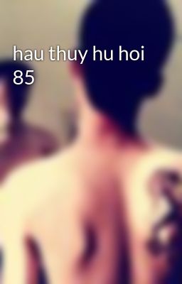 hau thuy hu hoi 85