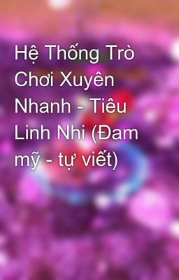 Hệ Thống Trò Chơi Xuyên Nhanh - Tiêu Linh Nhi (Đam mỹ - tự viết)