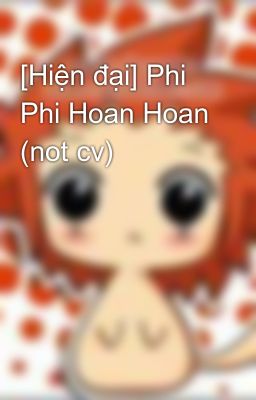 [Hiện đại] Phi Phi Hoan Hoan (not cv)