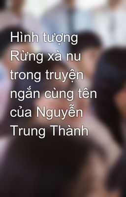 Đọc Truyện Hình tượng Rừng xà nu trong truyện ngắn cùng tên của Nguyễn Trung Thành - Truyen2U.Net
