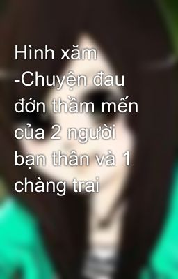 Hình xăm -Chuyện đau đớn thầm mến của 2 người bạn thân và 1 chàng trai