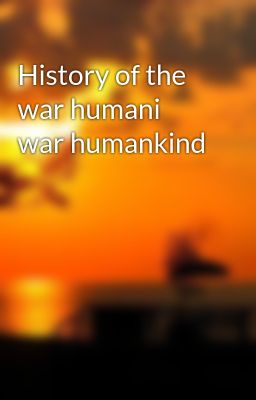 History of the war humani war humankind