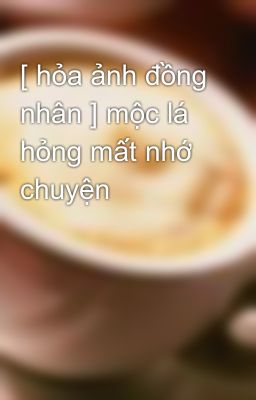 [ hỏa ảnh đồng nhân ] mộc lá hỏng mất nhớ chuyện