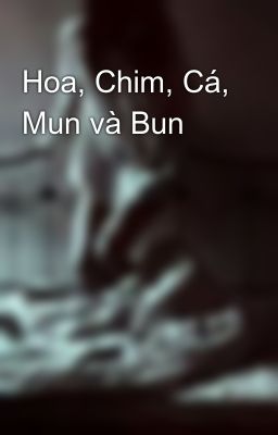 Hoa, Chim, Cá, Mun và Bun