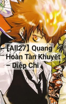 <HOÀN> 【All27】 Quang Hoàn Tàn Khuyết - Diệp Chi