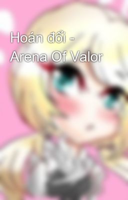 Đọc Truyện Hoán đổi - Arena Of Valor - Truyen2U.Net