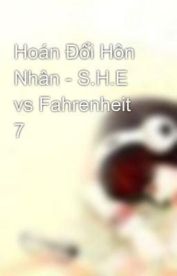 Đọc Truyện Hoán Đổi Hôn Nhân - S.H.E vs Fahrenheit 7 - Truyen2U.Net