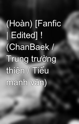 (Hoàn) [Fanfic | Edited] ! (ChanBaek / Trung trường thiên / Tiểu manh văn)