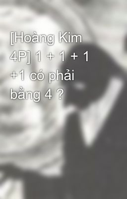 [Hoàng Kim 4P] 1 + 1 + 1 +1 có phải bằng 4 ?
