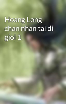 Đọc Truyện Hoang Long chan nhan tai di gioi 1 - Truyen2U.Net