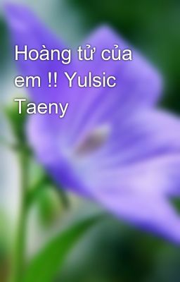 Đọc Truyện Hoàng tử của em !! Yulsic Taeny - Truyen2U.Net