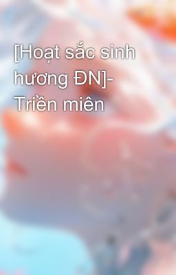 [Hoạt sắc sinh hương ĐN]- Triền miên