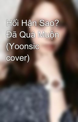 Đọc Truyện Hối Hận Sao? Đã Quá Muộn (Yoonsic cover) - Truyen2U.Net