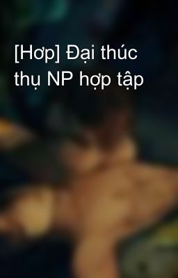 [Hơp] Đại thúc thụ NP hợp tập