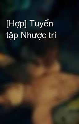 Đọc Truyện [Hợp] Tuyển tập Nhược trí - Truyen2U.Net