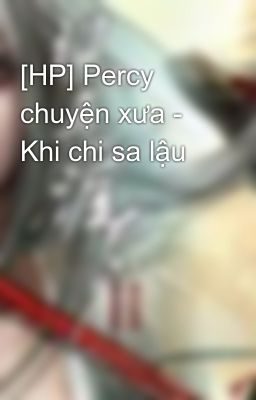 [HP] Percy chuyện xưa - Khi chi sa lậu