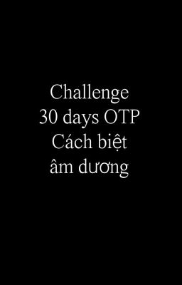[HQ] Challenge 30 days OTP cách biệt âm dương
