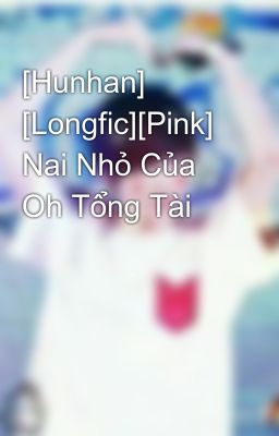 [Hunhan] [Longfic][Pink]  Nai Nhỏ Của Oh Tổng Tài