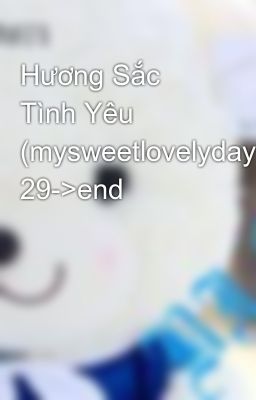 Hương Sắc Tình Yêu (mysweetlovelyday) 29->end