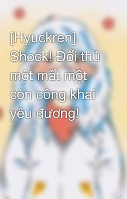 [Hyuckren] Shock! Đối thủ một mất một còn công khai yêu đương!