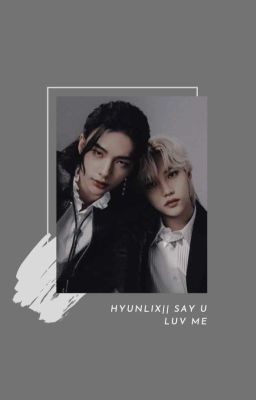 Đọc Truyện HYUNLIX || SAY U LUV ME  - Truyen2U.Net