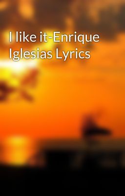 Đọc Truyện I like it-Enrique Iglesias Lyrics - Truyen2U.Net