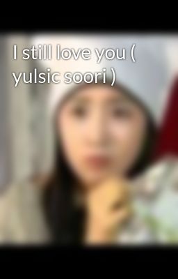 I still love you ( yulsic soori )