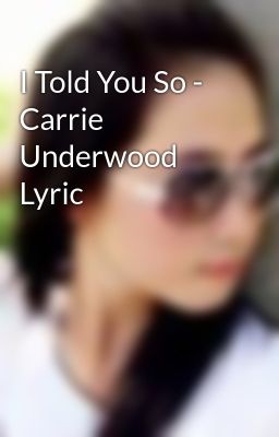 I Told You So - Carrie Underwood Lyric