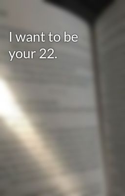 I want to be your 22.