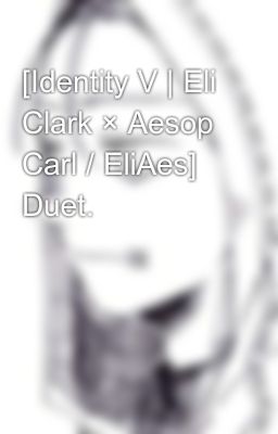 Đọc Truyện [Identity V | Eli Clark × Aesop Carl / EliAes] Duet.  - Truyen2U.Net