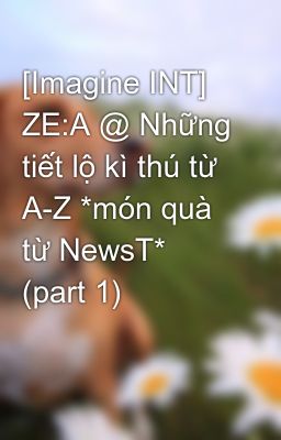 Đọc Truyện [Imagine INT] ZE:A @ Những tiết lộ kì thú từ A-Z *món quà từ NewsT* (part 1) - Truyen2U.Net