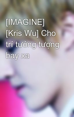 Đọc Truyện [IMAGINE] [Kris Wu] Cho trí tưởng tượng bay xa - Truyen2U.Net