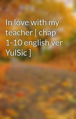 In love with my teacher [ chap 1-10 english ver YulSic ]