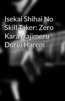 Isekai Shihai No Skill Taker: Zero Kara Hajimeru Dorei Harem