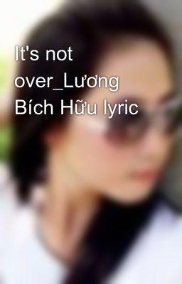 It's not over_Lương Bích Hữu lyric
