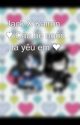 Jack X Kairon ♥ Cậu bé ngốc , ta yêu em ❤ 