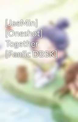 Đọc Truyện [JaeMin] [Oneshot] Together [Fanfic DBSK] - Truyen2U.Net