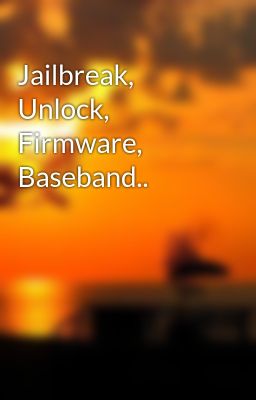 Jailbreak, Unlock, Firmware, Baseband..