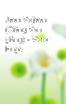 Jean Valjean (Giăng Van giăng) - Victor Hugo