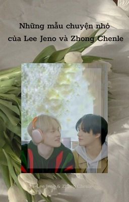 Jenle/Nole - Những mẩu chuyện nhỏ của Lee Jeno và Zhong Chenle