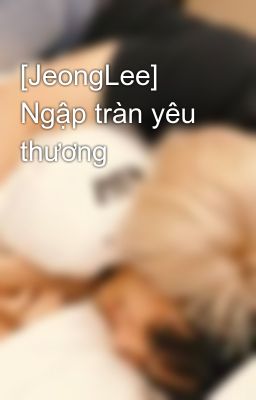 [JeongLee] Ngập tràn yêu thương