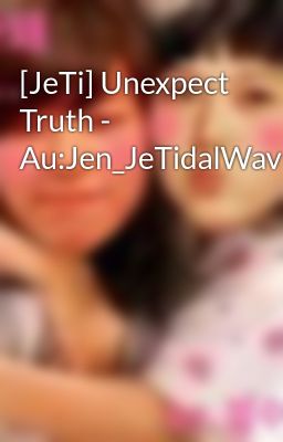 [JeTi] Unexpect Truth - Au:Jen_JeTidalWaveSurfer