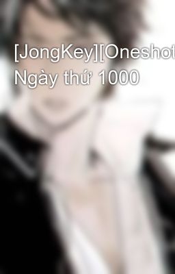[JongKey][Oneshot] Ngày thứ 1000