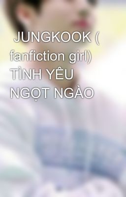  JUNGKOOK ( fanfiction girl) TÌNH YÊU NGỌT NGÀO
