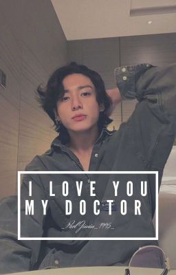 [Jungkook] I Love You, My Doctor [Fanfiction] [Chuyển Ver] 