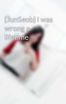 Đọc Truyện {JunSeob} I was wrong a lifetime - Truyen2U.Net