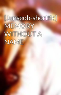 [Junseob-shortfic] MEMORY WITHOUT A NAME