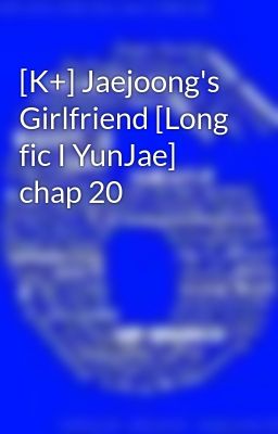 [K+] Jaejoong's Girlfriend [Long fic I YunJae] chap 20