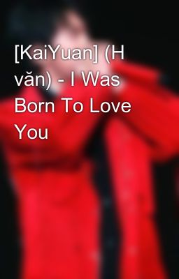 [KaiYuan] (H văn) - I Was Born To Love You