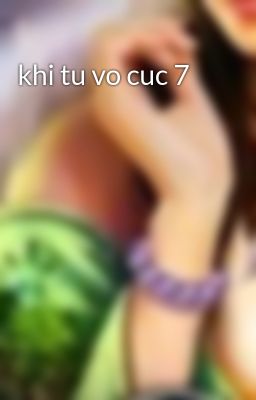 khi tu vo cuc 7